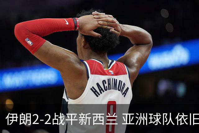 伊朗2-2战平新西兰 亚洲球队依旧保持不败