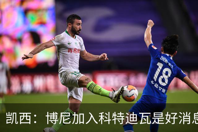 凯西：博尼加入科特迪瓦是好消息 未来回意甲？我专注于世界杯