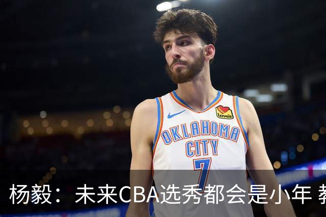 杨毅：未来CBA选秀都会是小年 教育公平更重要