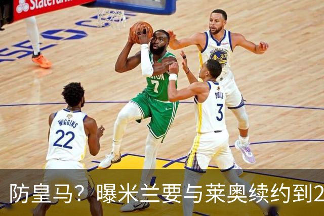 防皇马？曝米兰要与莱奥续约到2027 违约金升到2亿